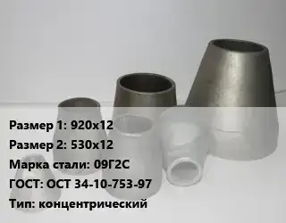 Переход стальной 920х12х530х12 Марка: 09Г2С ГОСТ: ОСТ 34-10-753-97 концентрический